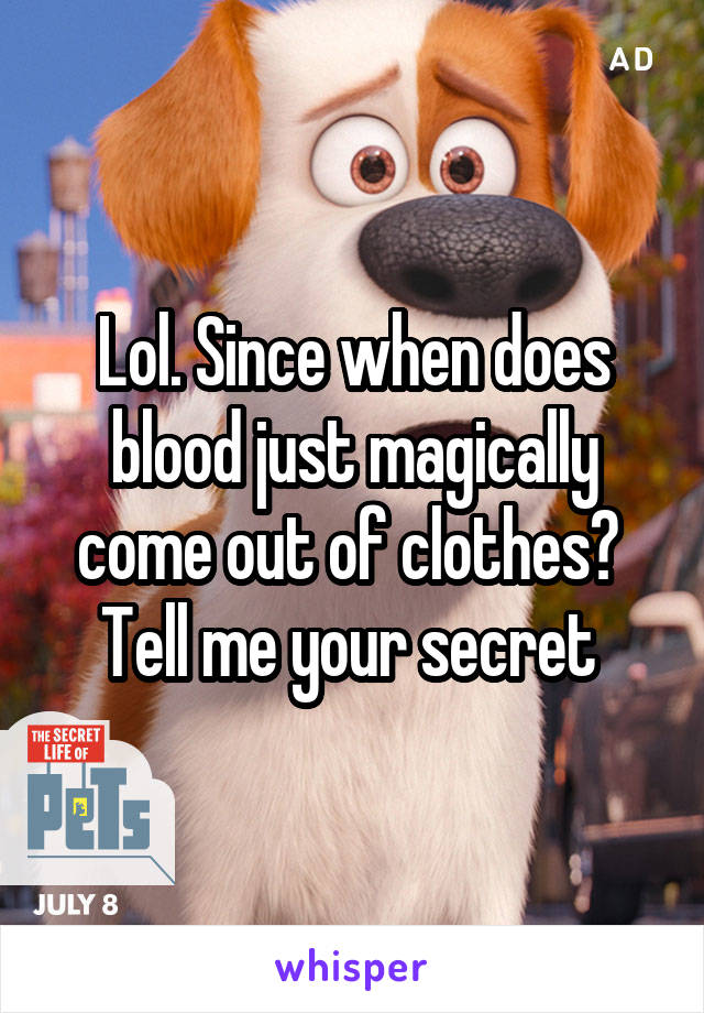 Lol. Since when does blood just magically come out of clothes? 
Tell me your secret 