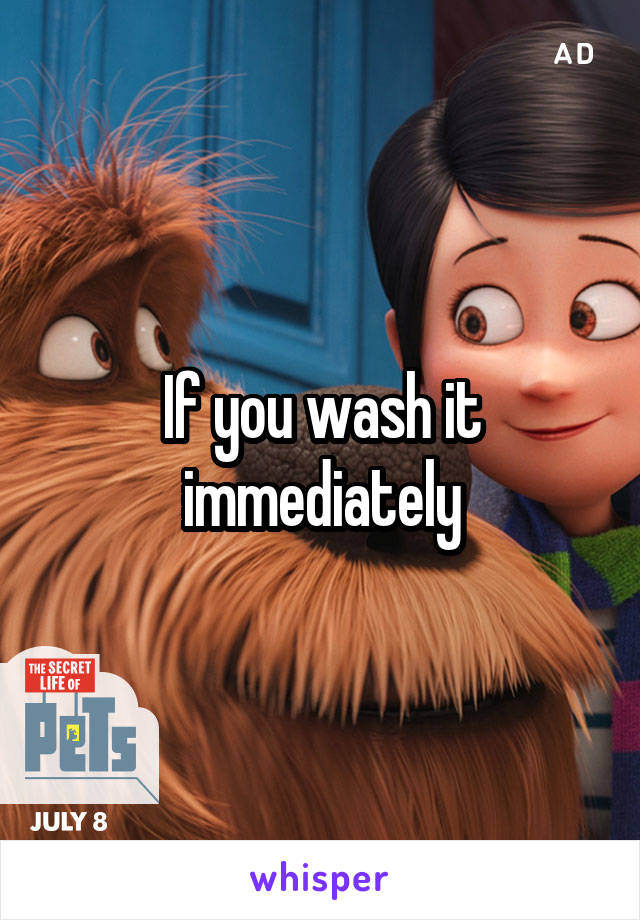 If you wash it immediately