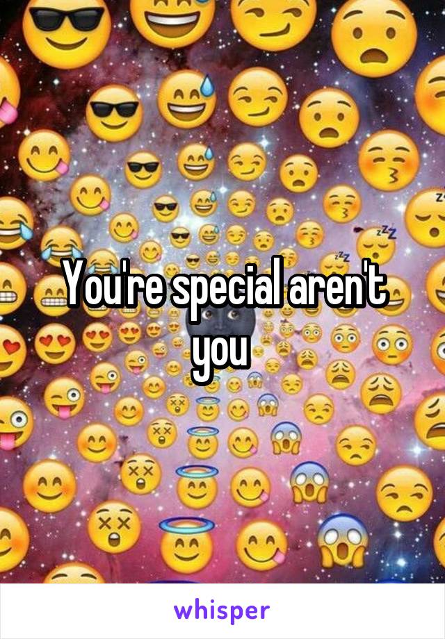 You're special aren't you 