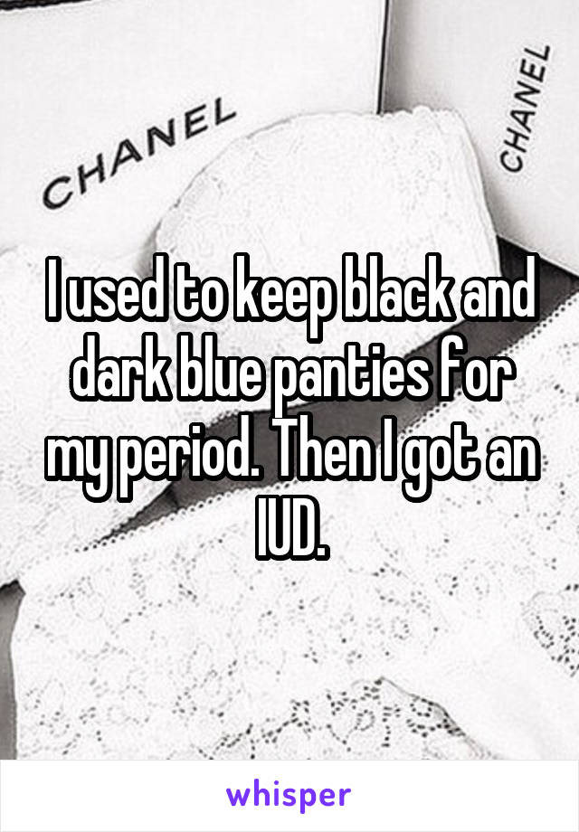 I used to keep black and dark blue panties for my period. Then I got an IUD.