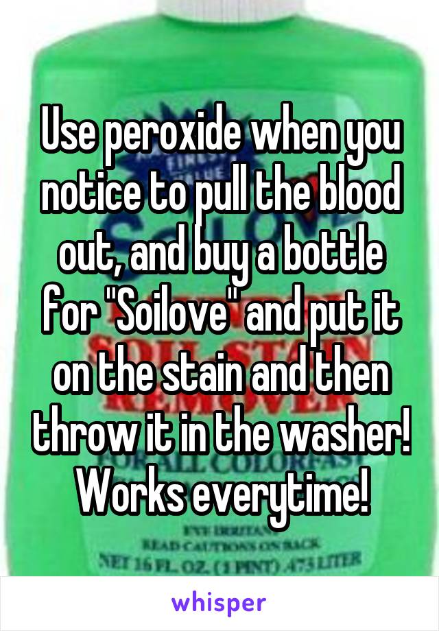 Use peroxide when you notice to pull the blood out, and buy a bottle for "Soilove" and put it on the stain and then throw it in the washer! Works everytime!