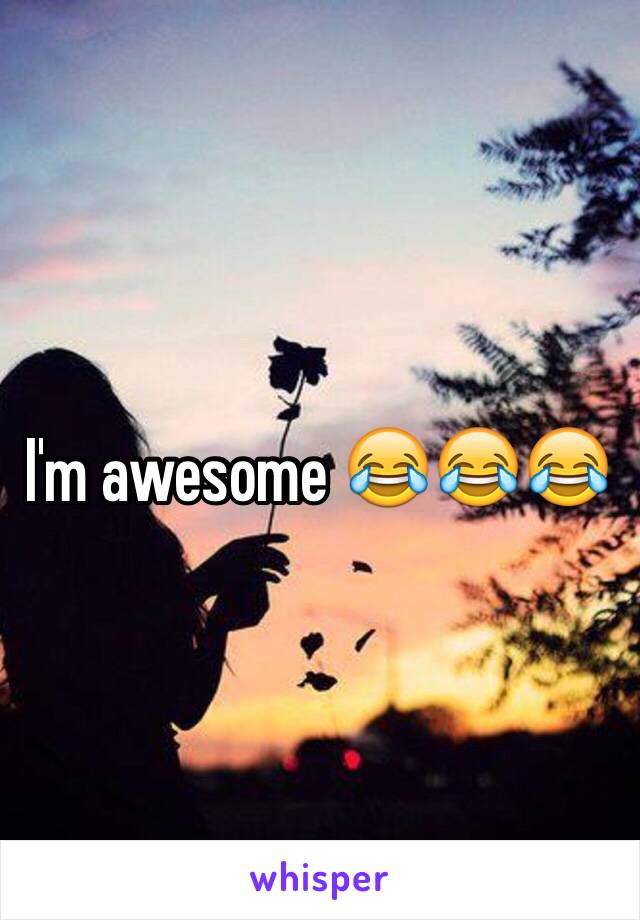 I'm awesome 😂😂😂