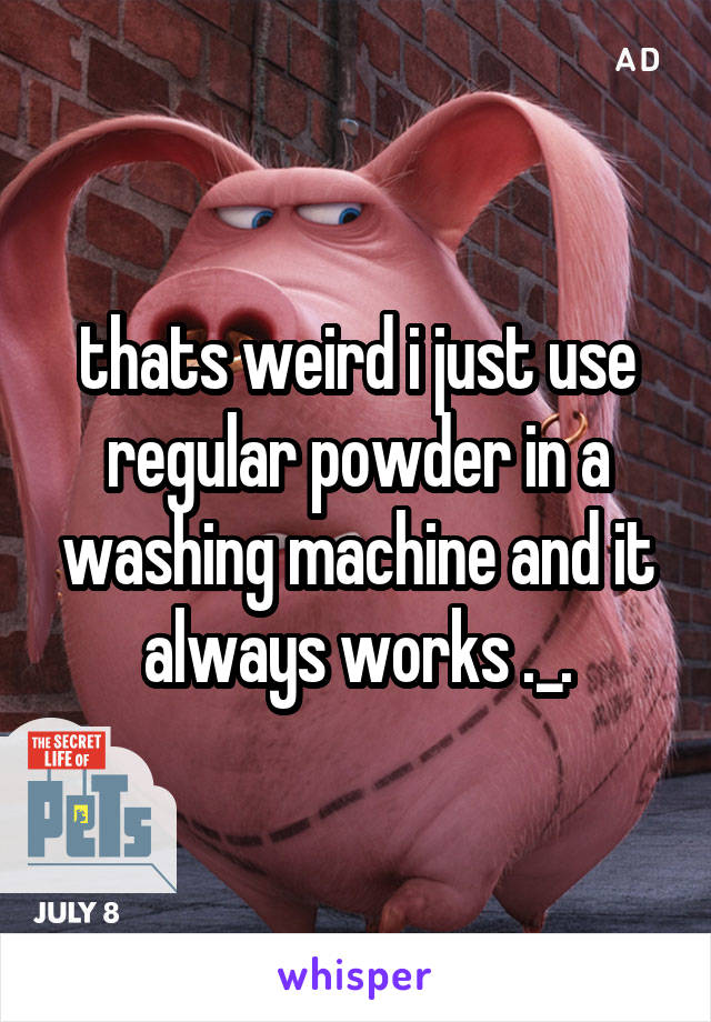 thats weird i just use regular powder in a washing machine and it always works ._.