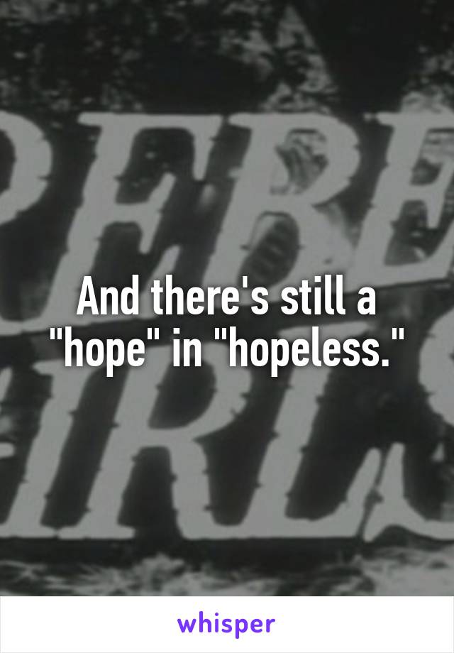 And there's still a "hope" in "hopeless."