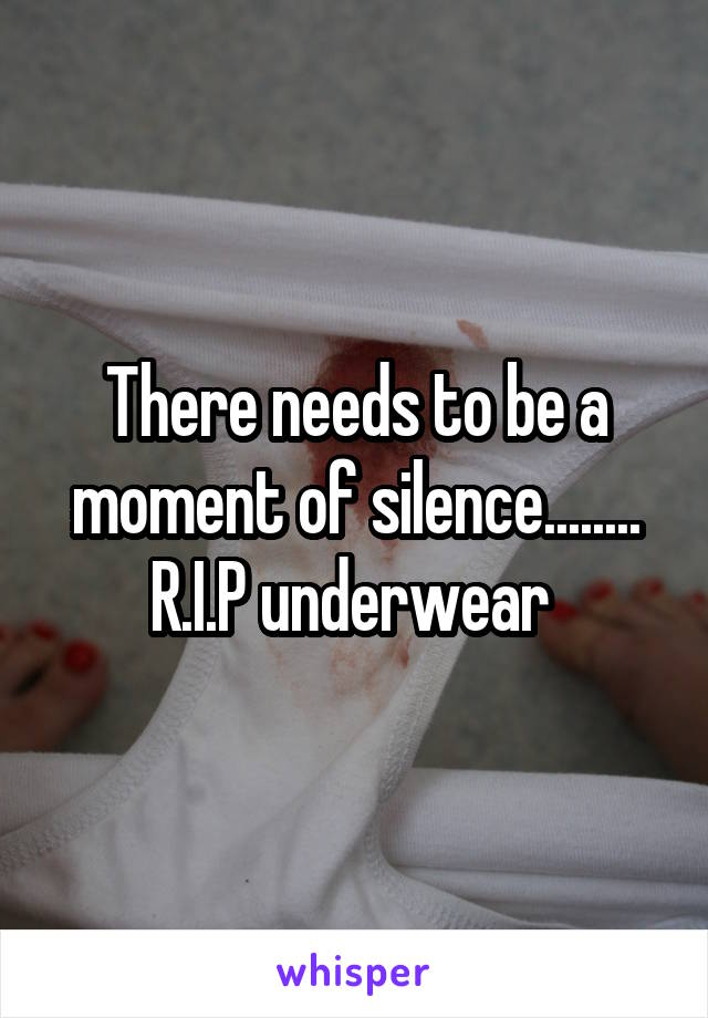 There needs to be a moment of silence........ R.I.P underwear 