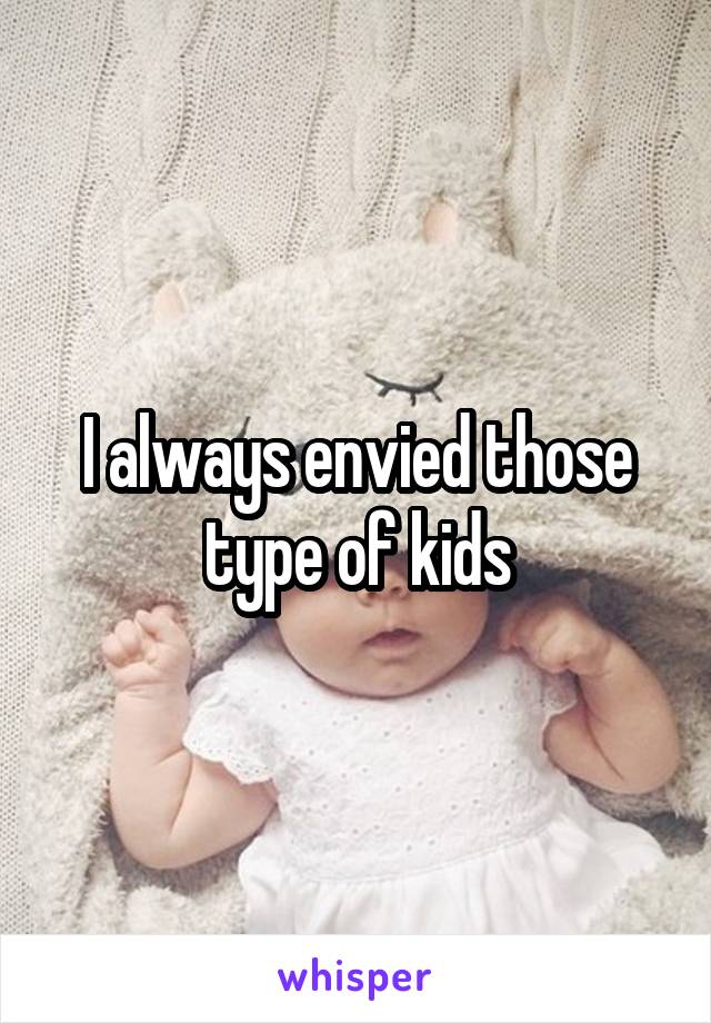 I always envied those type of kids