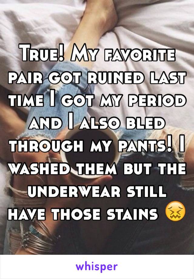 True! My favorite pair got ruined last time I got my period and I also bled through my pants! I washed them but the underwear still have those stains 😖