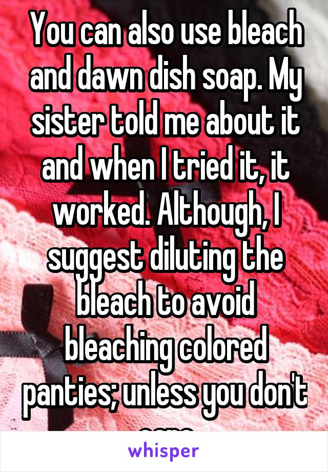 You can also use bleach and dawn dish soap. My sister told me about it and when I tried it, it worked. Although, I suggest diluting the bleach to avoid bleaching colored panties; unless you don't care