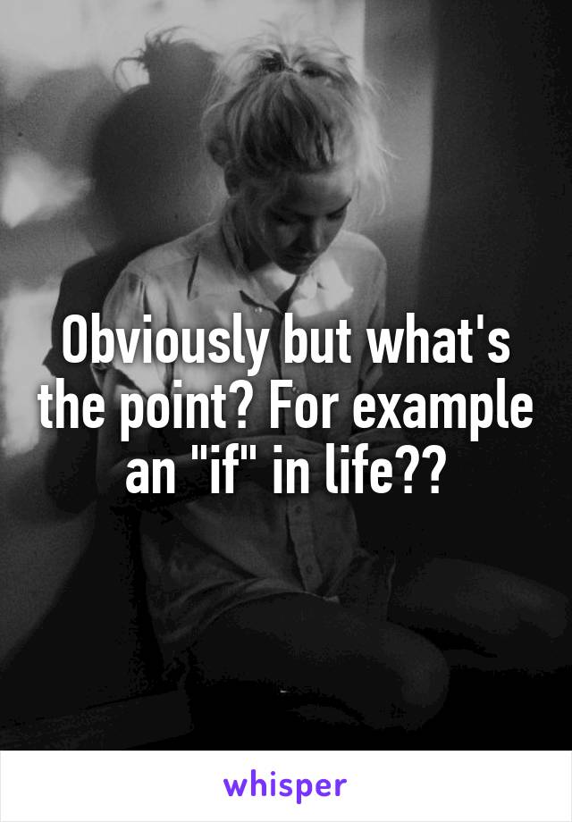 Obviously but what's the point? For example an "if" in life??