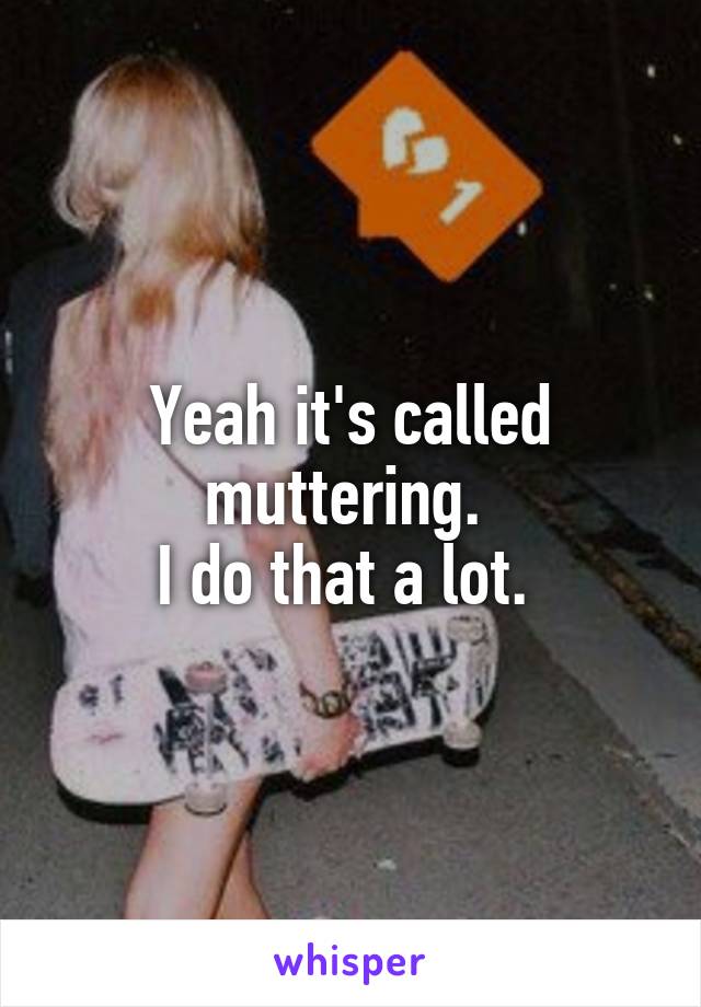 Yeah it's called muttering. 
I do that a lot. 