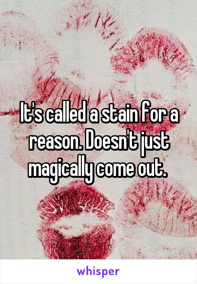 It's called a stain for a reason. Doesn't just magically come out. 