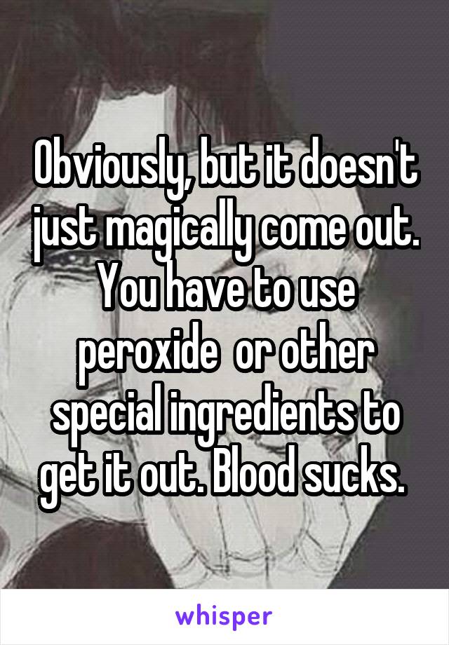 Obviously, but it doesn't just magically come out. You have to use peroxide  or other special ingredients to get it out. Blood sucks. 