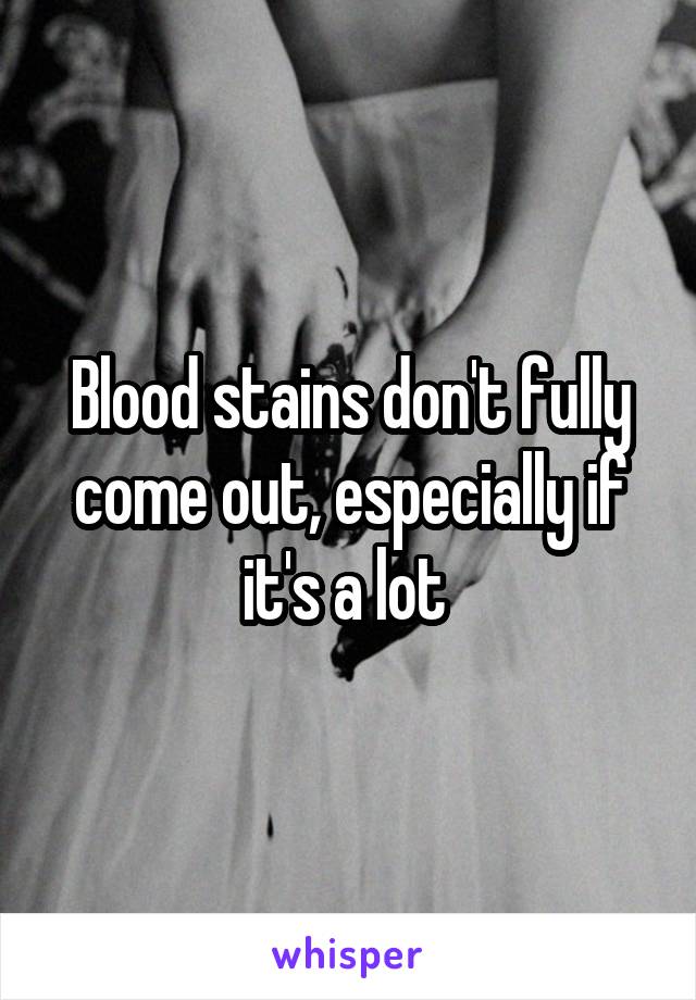 Blood stains don't fully come out, especially if it's a lot 