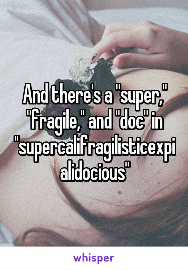 And there's a "super," "fragile," and "doc" in "supercalifragilisticexpialidocious"