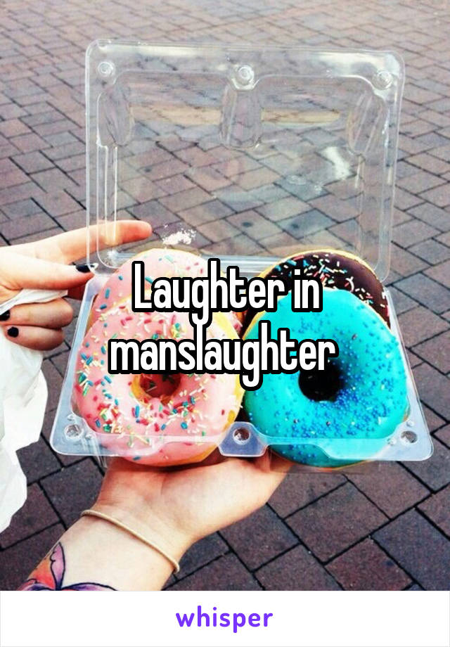 Laughter in manslaughter 