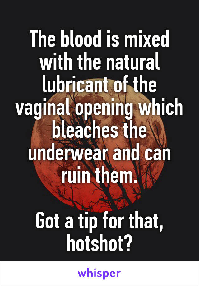 The blood is mixed with the natural lubricant of the vaginal opening which bleaches the underwear and can ruin them.

Got a tip for that, hotshot?