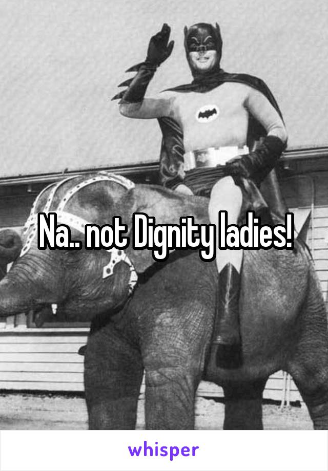 Na.. not Dignity ladies!