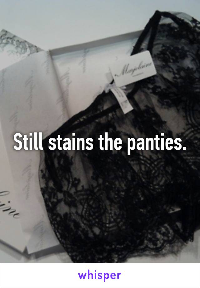 Still stains the panties.