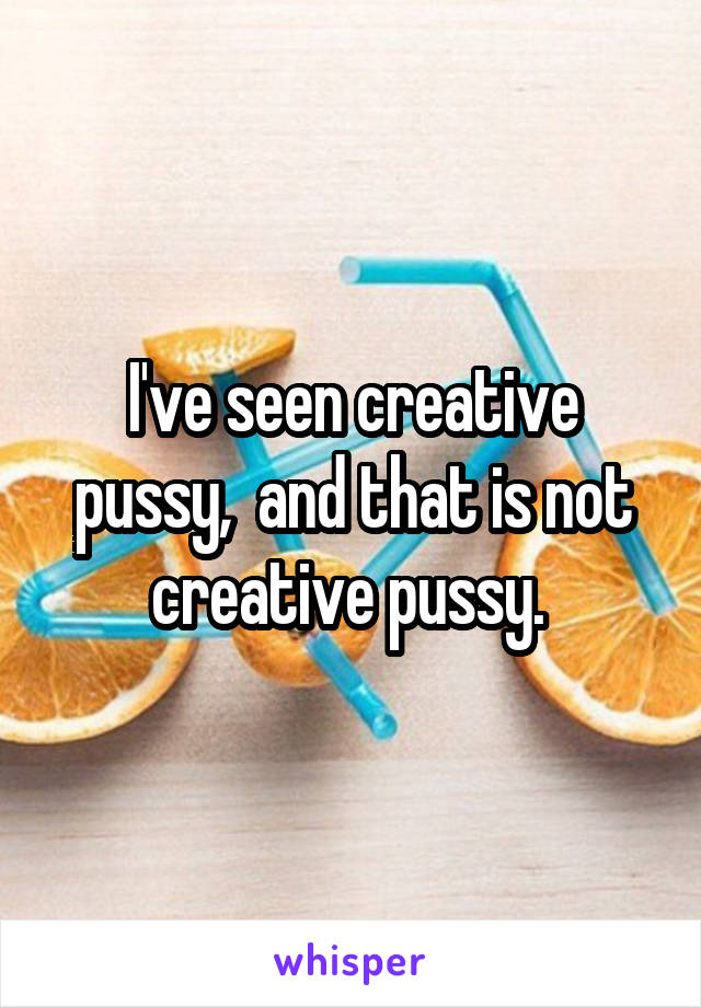 I've seen creative pussy,  and that is not creative pussy. 