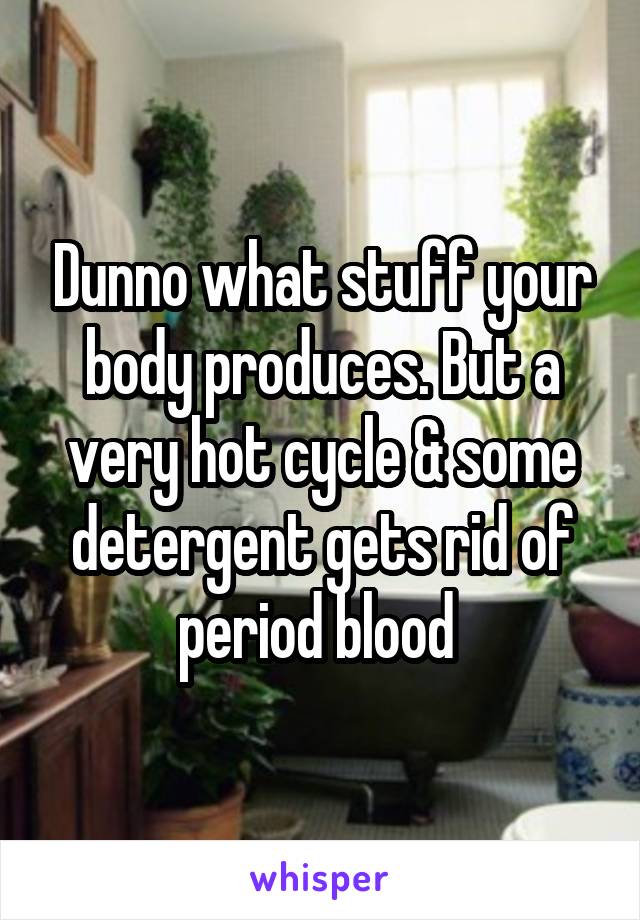 Dunno what stuff your body produces. But a very hot cycle & some detergent gets rid of period blood 