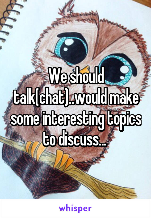 We should talk(chat)..would make some interesting topics to discuss... 