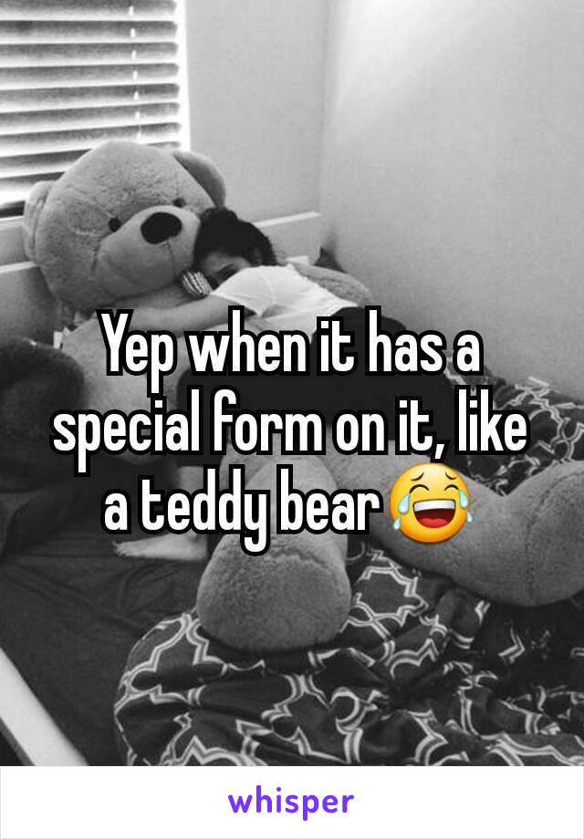 Yep when it has a special form on it, like a teddy bear😂