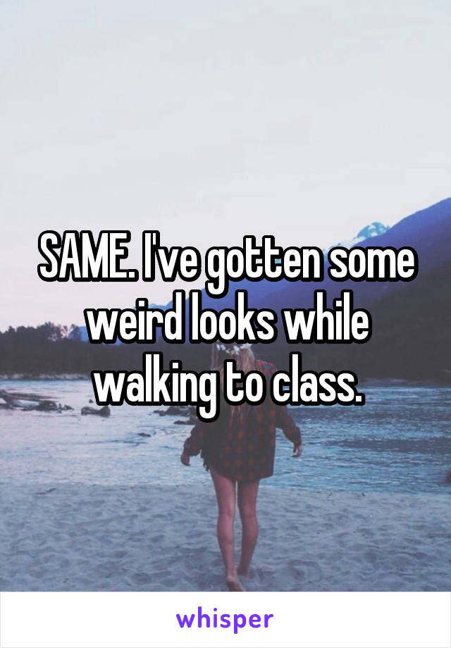 SAME. I've gotten some weird looks while walking to class.