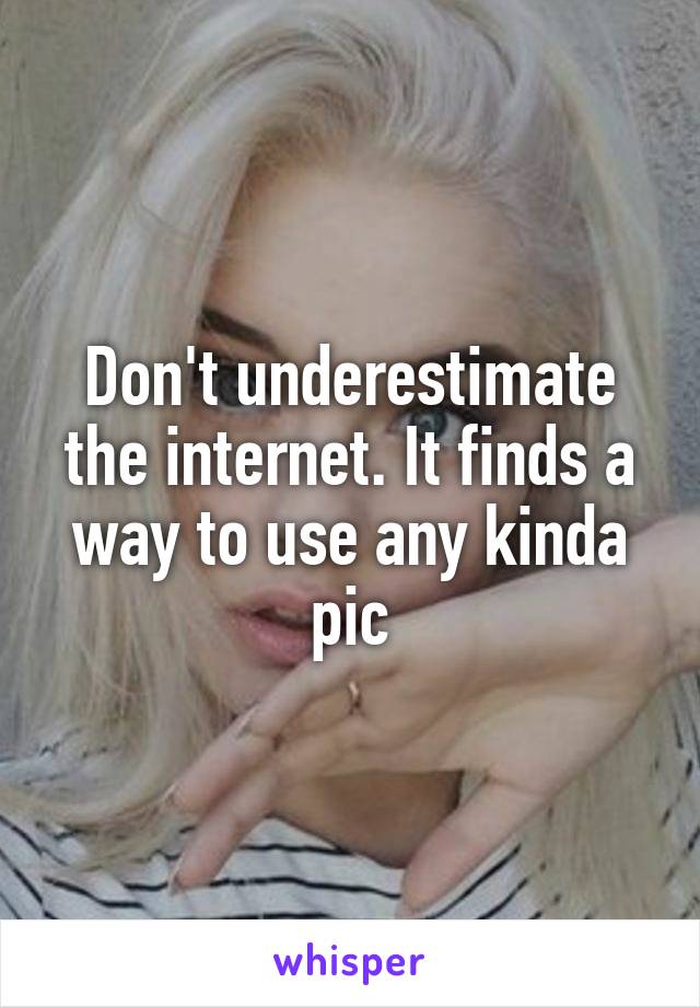 Don't underestimate the internet. It finds a way to use any kinda pic