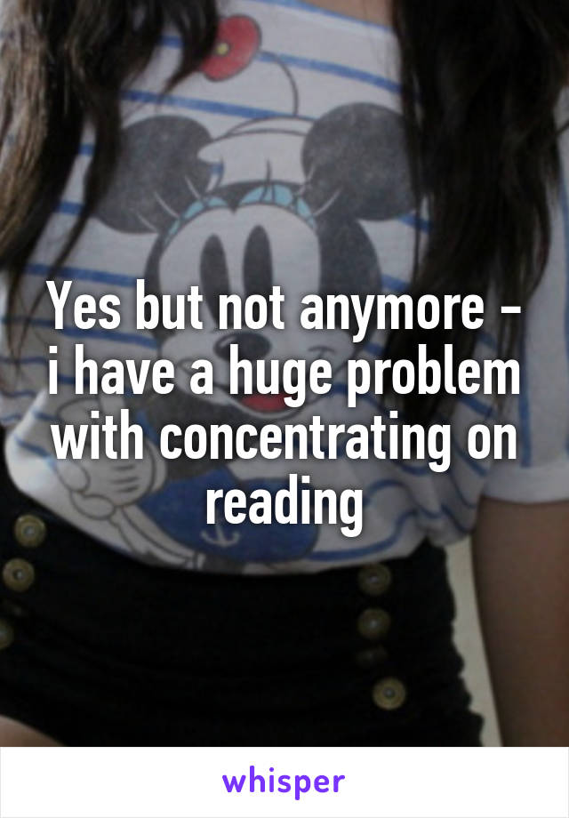 Yes but not anymore - i have a huge problem with concentrating on reading