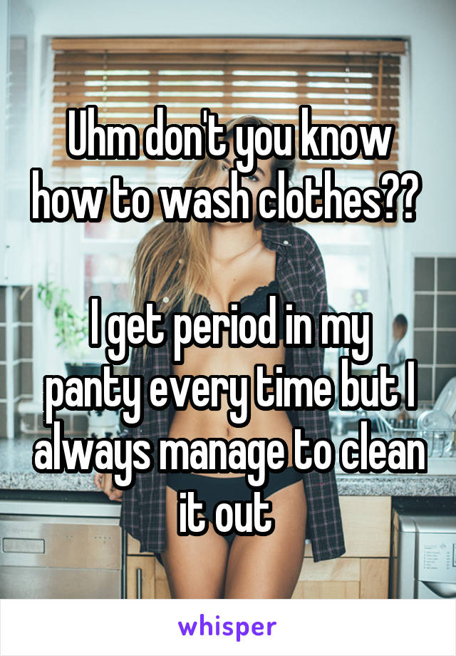 Uhm don't you know how to wash clothes?? 

I get period in my panty every time but I always manage to clean it out 