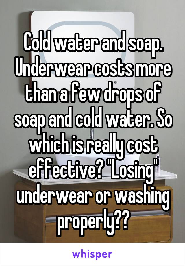 Cold water and soap. Underwear costs more than a few drops of soap and cold water. So which is really cost effective? "Losing" underwear or washing properly??