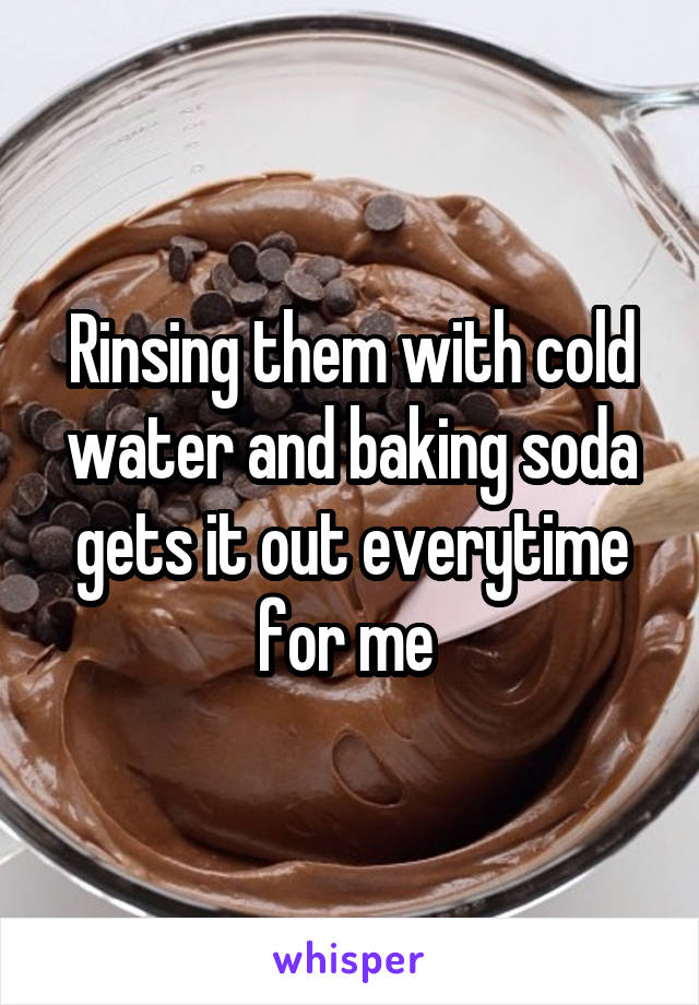 Rinsing them with cold water and baking soda gets it out everytime for me 