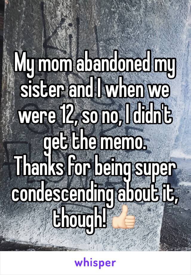 My mom abandoned my sister and I when we were 12, so no, I didn't get the memo.
Thanks for being super condescending about it, though! 👍🏻