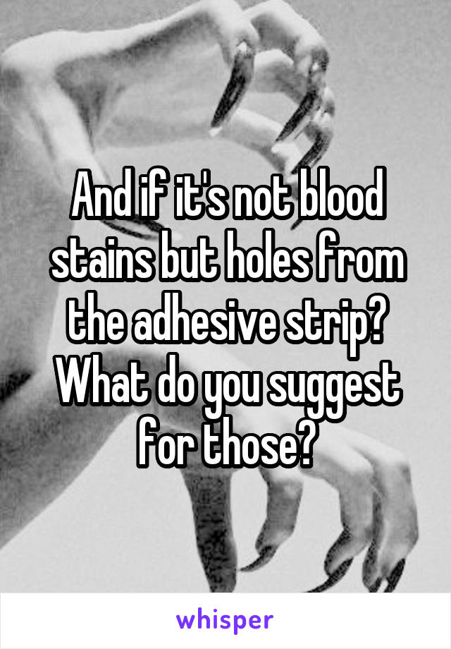 And if it's not blood stains but holes from the adhesive strip? What do you suggest for those?