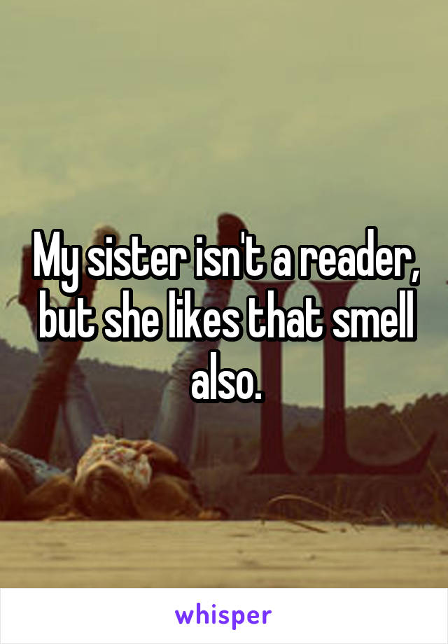 My sister isn't a reader, but she likes that smell also.