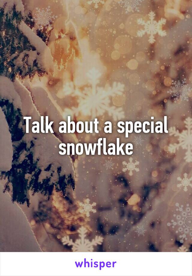 Talk about a special snowflake