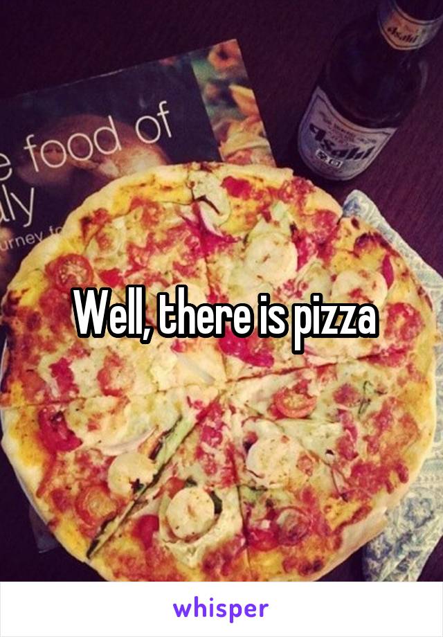 Well, there is pizza