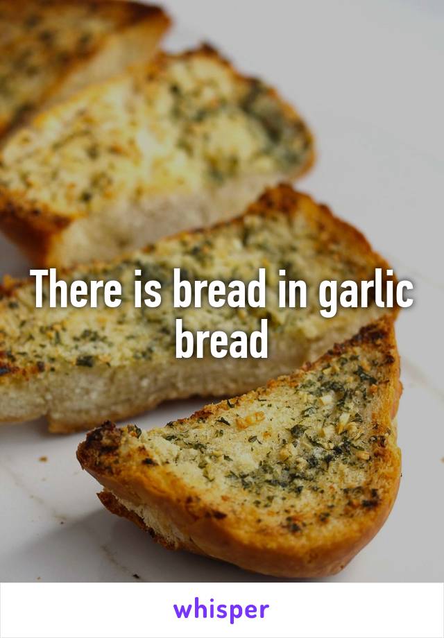 There is bread in garlic bread