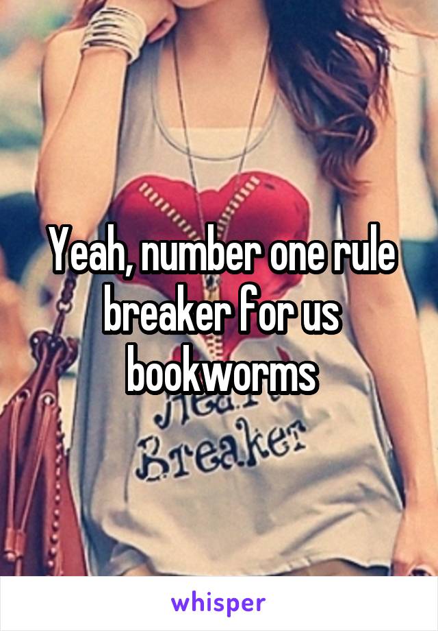 Yeah, number one rule breaker for us bookworms