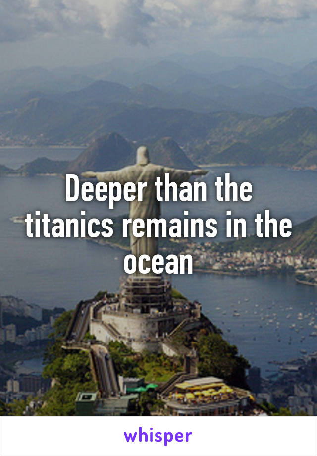 Deeper than the titanics remains in the ocean