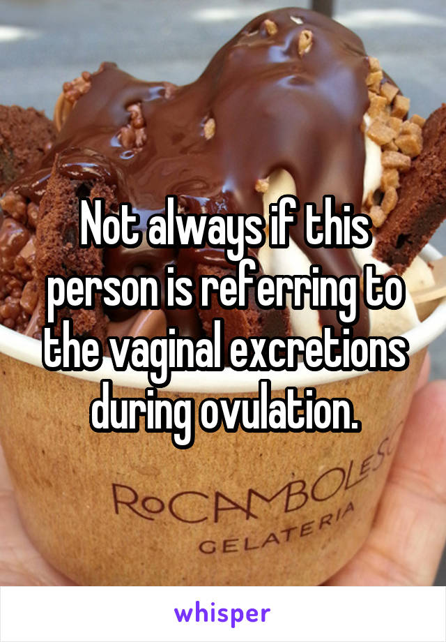 Not always if this person is referring to the vaginal excretions during ovulation.