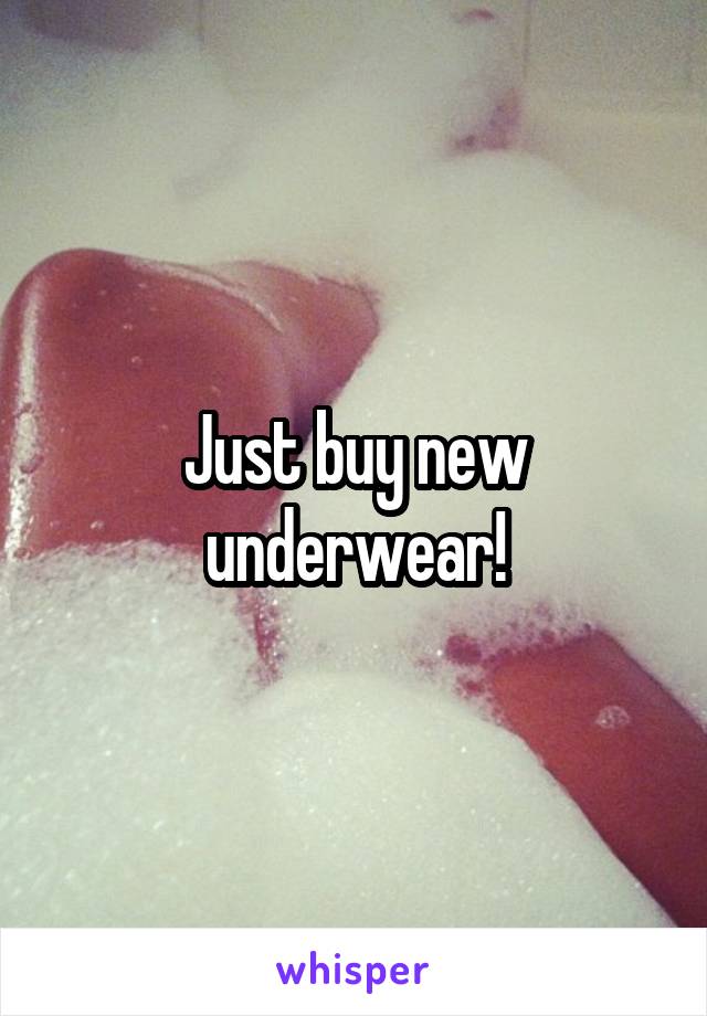 Just buy new underwear!