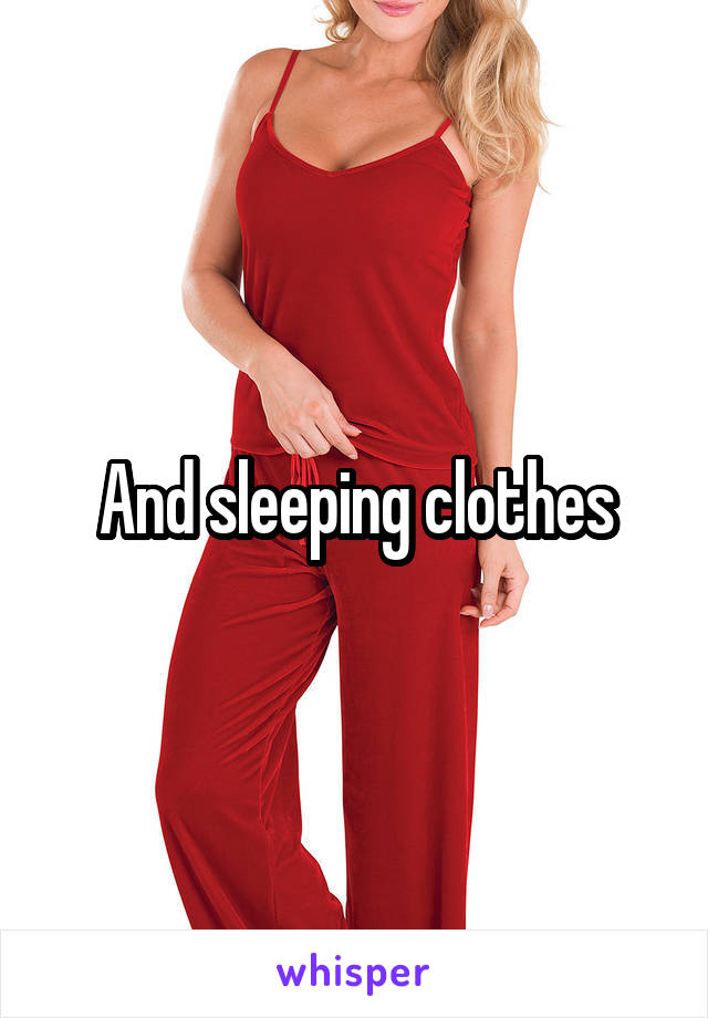 And sleeping clothes