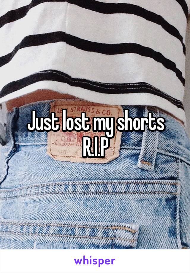 Just lost my shorts
R.I.P