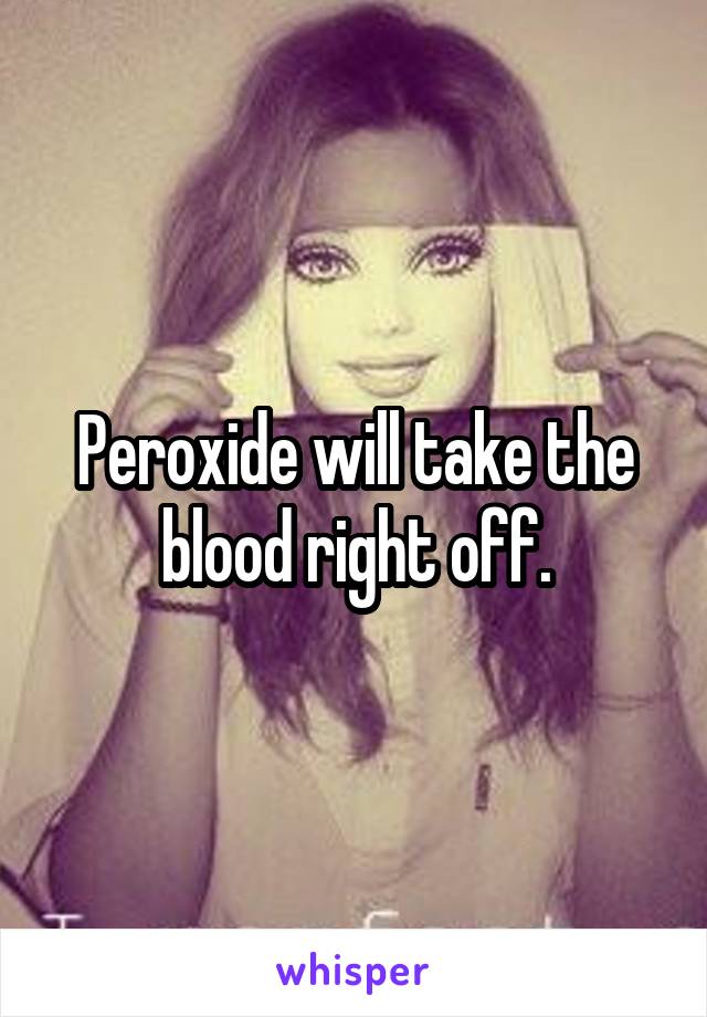 Peroxide will take the blood right off.