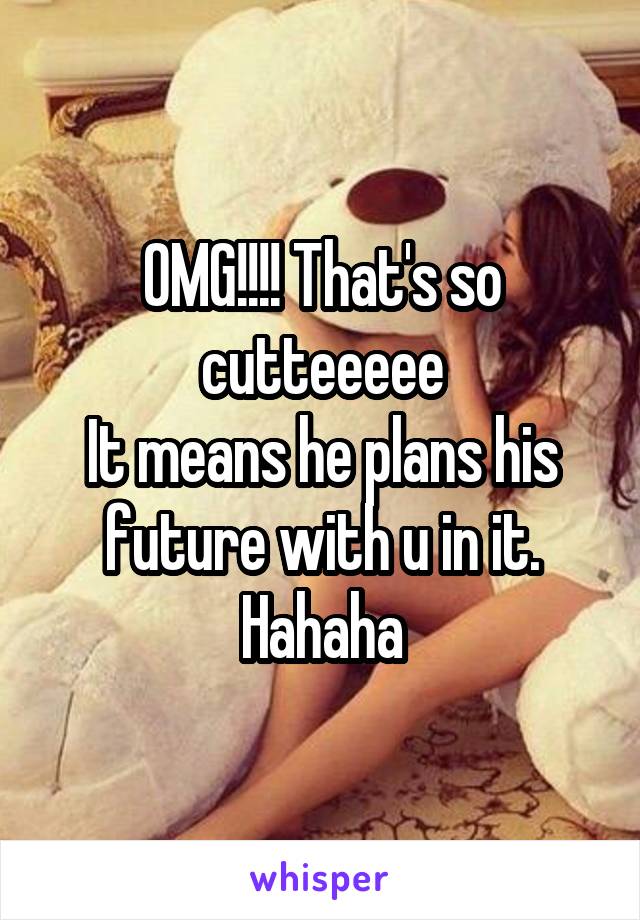 OMG!!!! That's so cutteeeee
It means he plans his future with u in it. Hahaha
