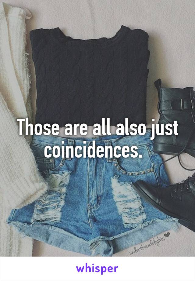 Those are all also just coincidences.  