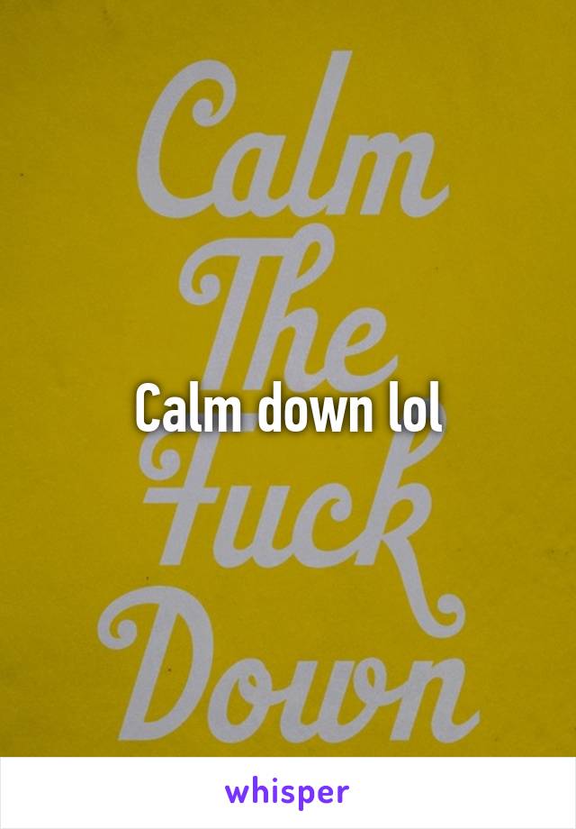 Calm down lol