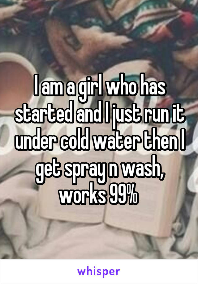 I am a girl who has started and I just run it under cold water then I get spray n wash, works 99% 