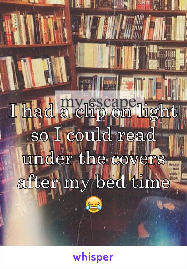 I had a clip on light so I could read under the covers after my bed time 😂